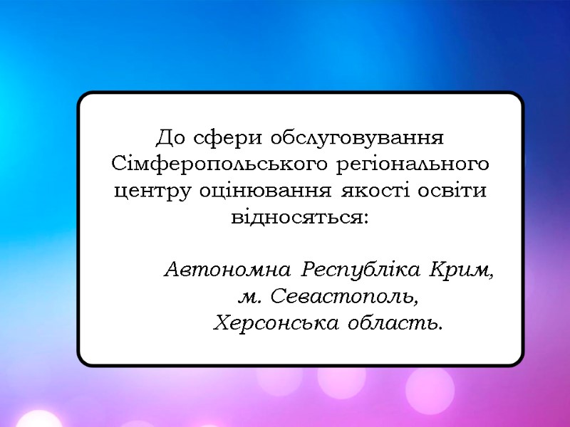 До сфери обслуговування  Сімферопольського регіонального центру оцінювання якості освіти відносяться:   Автономна